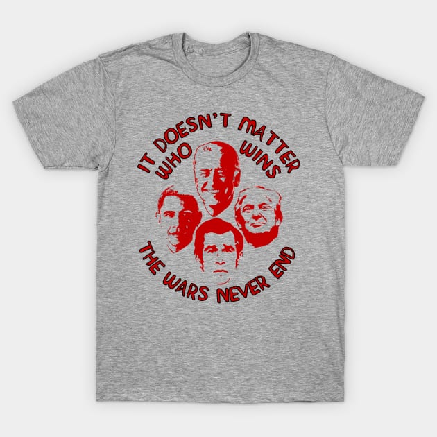 It Doesn't Matter Who Wins The Wars Never End - Anti War, Anti Imperialist, Joe Biden, Donald Trump, Barack Obama, George W Bush T-Shirt by SpaceDogLaika